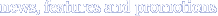 News, features and promotions